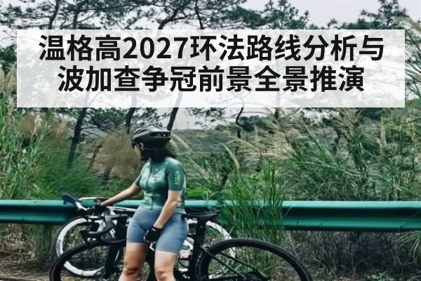 温格高2027环法路线分析与波加查争冠前景全景推演